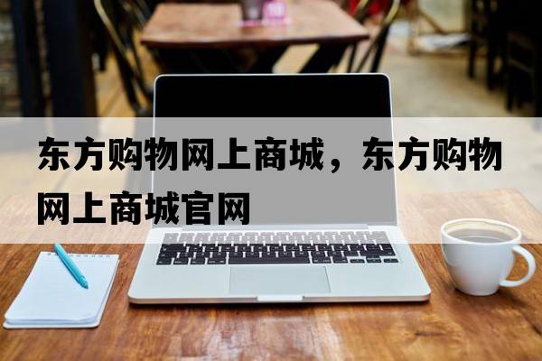 東方購物網(wǎng)上商城，東方購物網(wǎng)上商城官網(wǎng)