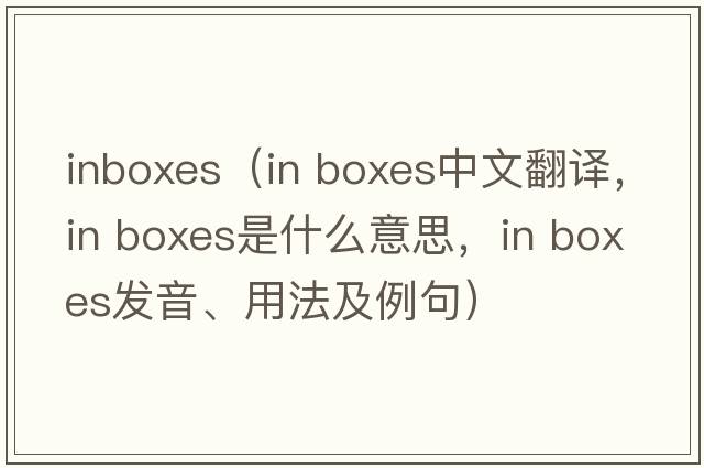 inboxes（in boxes中文翻譯，in boxes是什么意思，in boxes發(fā)音、用法及例句）