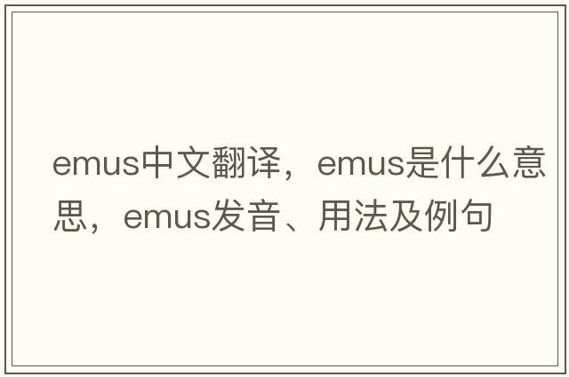 emus中文翻譯，emus是什么意思，emus發(fā)音、用法及例句