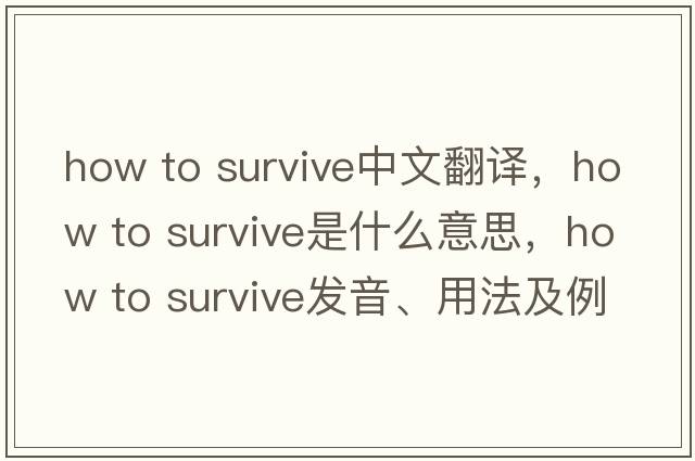 how to survive中文翻譯，how to survive是什么意思，how to survive發(fā)音、用法及例句