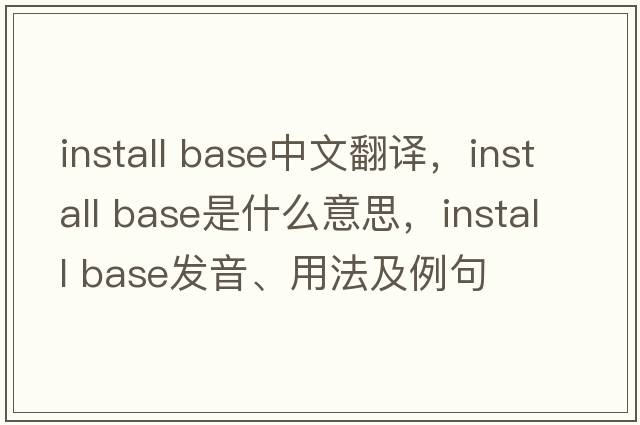 install base中文翻譯，install base是什么意思，install base發(fā)音、用法及例句