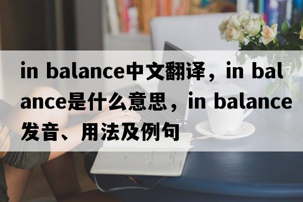 in balance中文翻譯，in balance是什么意思，in balance發(fā)音、用法及例句