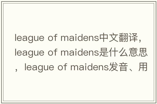 league of maidens中文翻譯，league of maidens是什么意思，league of maidens發(fā)音、用法及例句