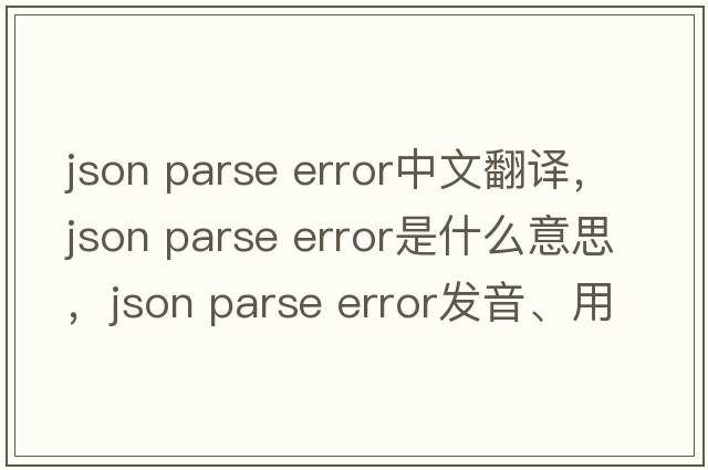 json parse error中文翻譯，json parse error是什么意思，json parse error發(fā)音、用法及例句