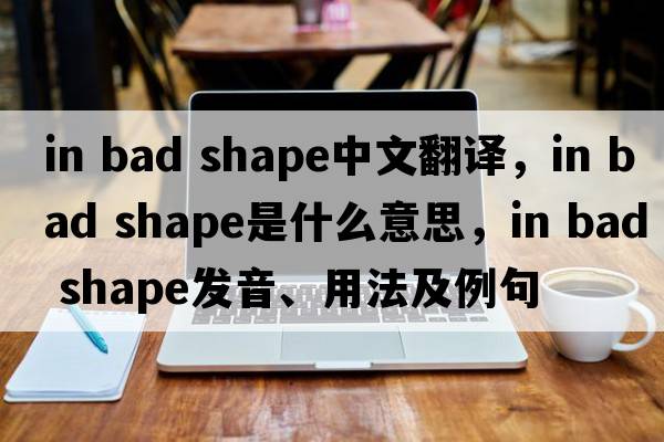 in bad shape中文翻譯，in bad shape是什么意思，in bad shape發(fā)音、用法及例句