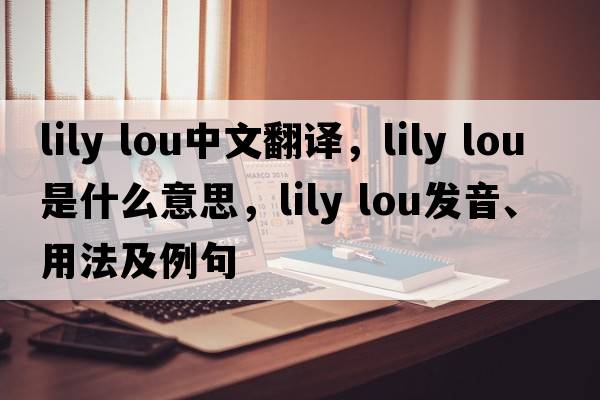 lily lou中文翻譯，lily lou是什么意思，lily lou發(fā)音、用法及例句