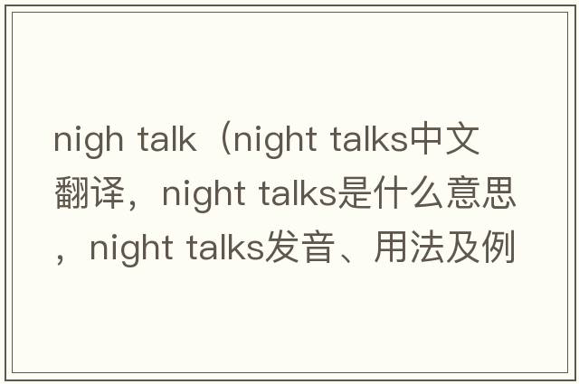 nigh talk（night talks中文翻譯，night talks是什么意思，night talks發(fā)音、用法及例句）