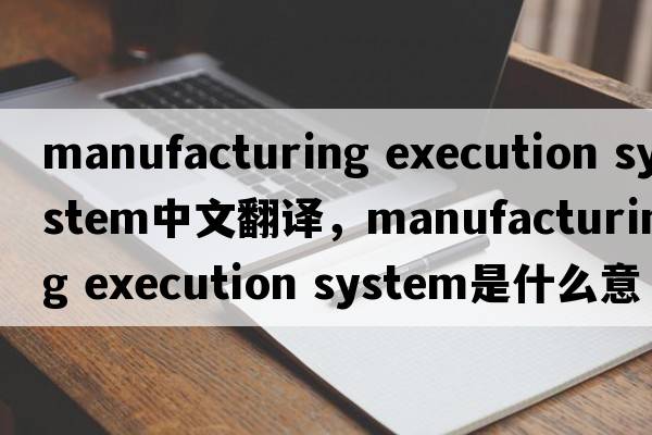 manufacturing execution system中文翻譯，manufacturing execution system是什么意思，manufacturing execution syste