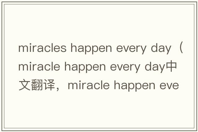 miracles happen every day（miracle happen every day中文翻譯，miracle happen every day是什么意思，miracle happen