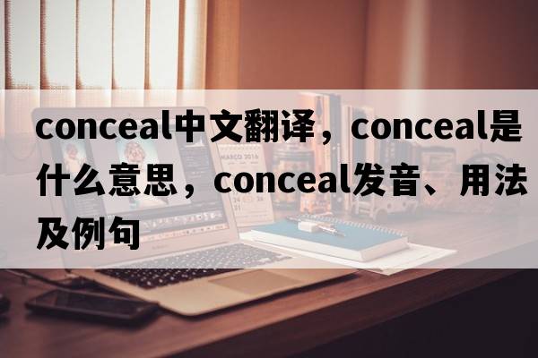conceal中文翻譯，conceal是什么意思，conceal發(fā)音、用法及例句