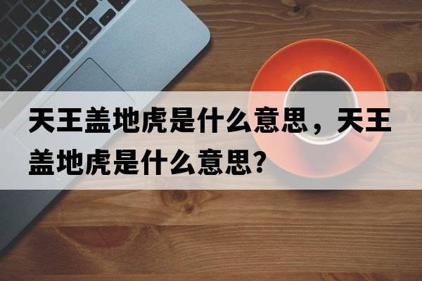 天王蓋地虎是什么意思，天王蓋地虎是什么意思？