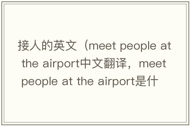接人的英文（meet people at the airport中文翻譯，meet people at the airport是什么意思，meet people at the airport發(fā)音、用法