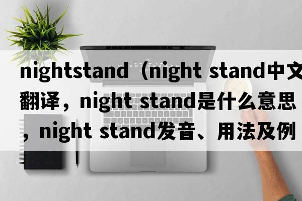 nightstand（night stand中文翻譯，night stand是什么意思，night stand發(fā)音、用法及例句）