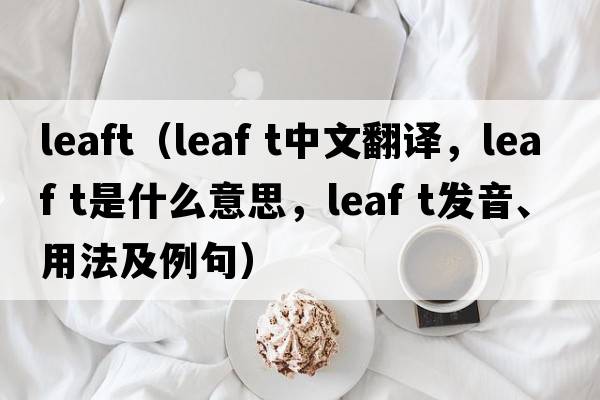 leaft（leaf t中文翻譯，leaf t是什么意思，leaf t發(fā)音、用法及例句）