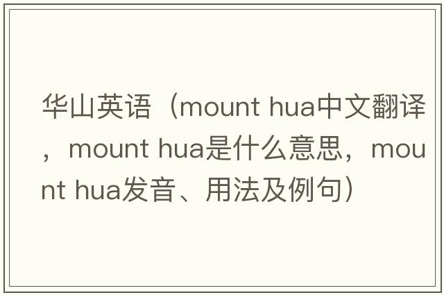 華山英語（mount hua中文翻譯，mount hua是什么意思，mount hua發(fā)音、用法及例句）