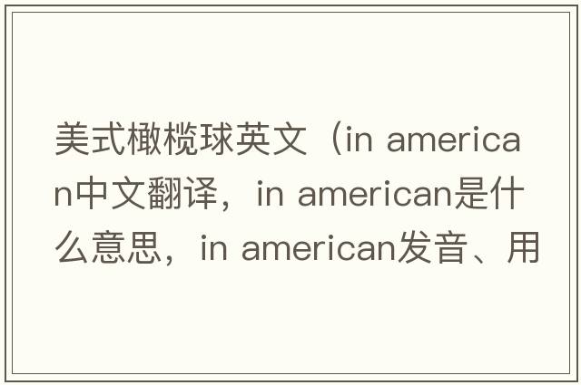 美式橄欖球英文（in american中文翻譯，in american是什么意思，in american發(fā)音、用法及例句）