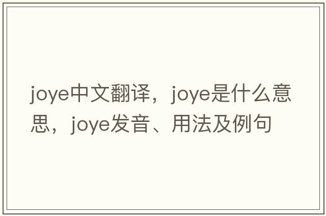 joye中文翻譯，joye是什么意思，joye發(fā)音、用法及例句