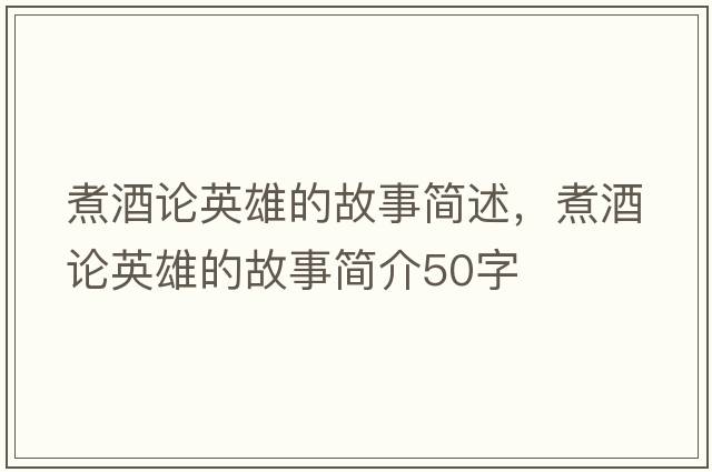 煮酒論英雄的故事簡(jiǎn)述，煮酒論英雄的故事簡(jiǎn)介50字
