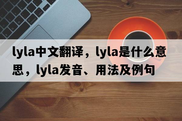 lyla中文翻譯，lyla是什么意思，lyla發(fā)音、用法及例句