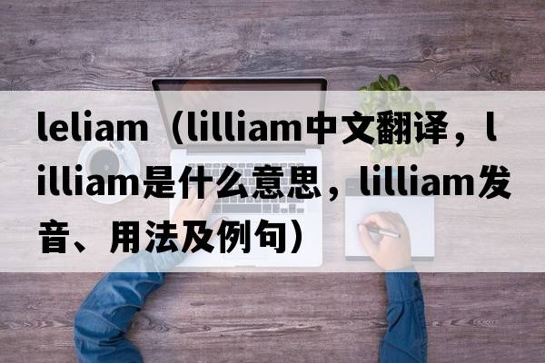 leliam（lilliam中文翻譯，lilliam是什么意思，lilliam發(fā)音、用法及例句）