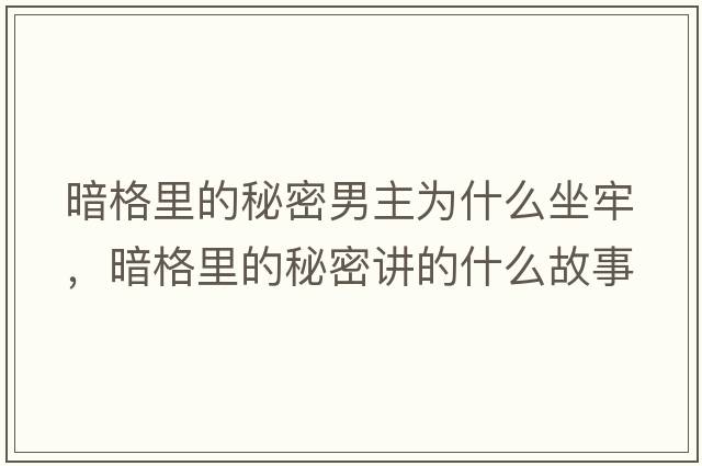 暗格里的秘密男主為什么坐牢，暗格里的秘密講的什么故事