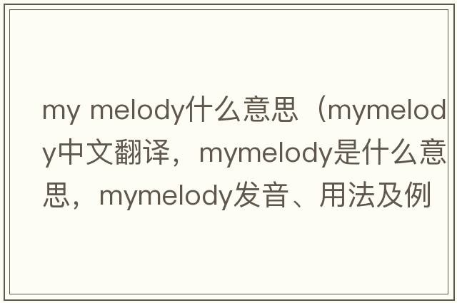 my melody什么意思（mymelody中文翻譯，mymelody是什么意思，mymelody發(fā)音、用法及例句）