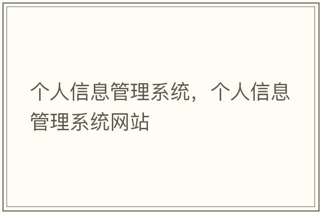 個(gè)人信息管理系統(tǒng)，個(gè)人信息管理系統(tǒng)網(wǎng)站