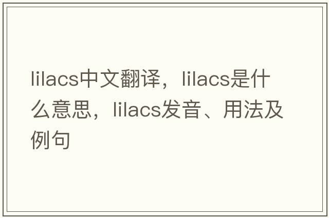 lilacs中文翻譯，lilacs是什么意思，lilacs發(fā)音、用法及例句
