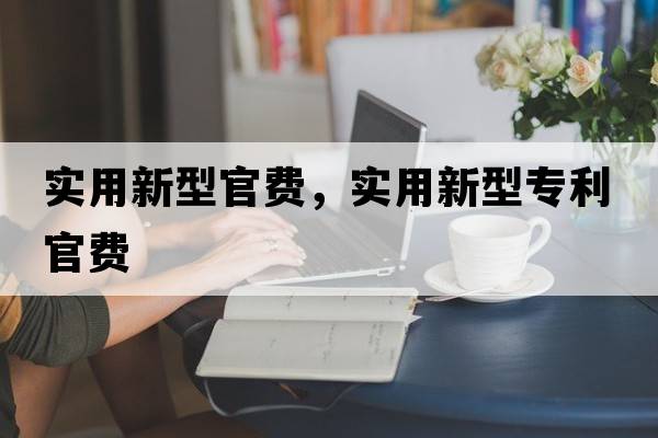 實(shí)用新型官費(fèi)，實(shí)用新型專利官費(fèi)