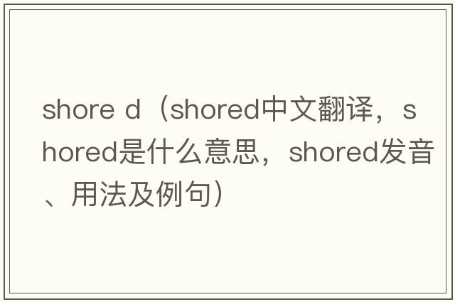shore d（shored中文翻譯，shored是什么意思，shored發(fā)音、用法及例句）