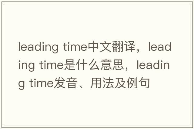 leading time中文翻譯，leading time是什么意思，leading time發(fā)音、用法及例句