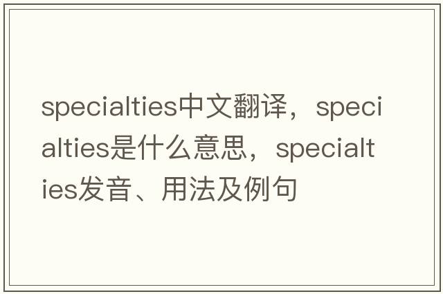 specialties中文翻譯，specialties是什么意思，specialties發(fā)音、用法及例句