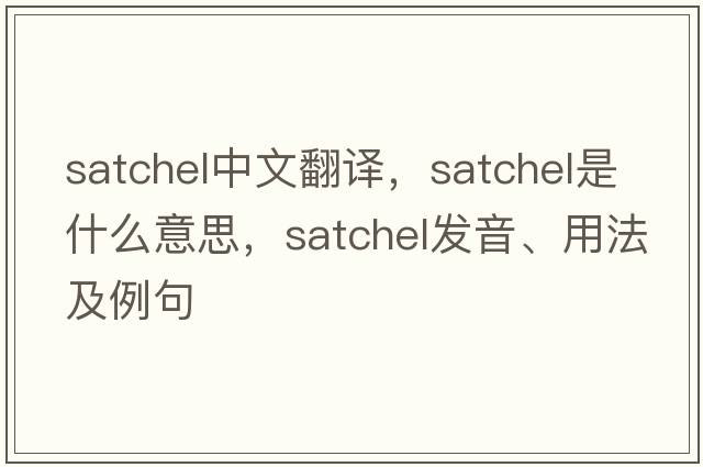 satchel中文翻譯，satchel是什么意思，satchel發(fā)音、用法及例句