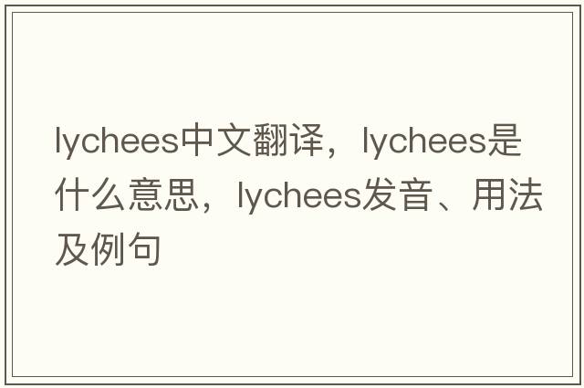 lychees中文翻譯，lychees是什么意思，lychees發(fā)音、用法及例句