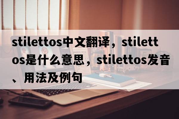 stilettos中文翻譯，stilettos是什么意思，stilettos發(fā)音、用法及例句