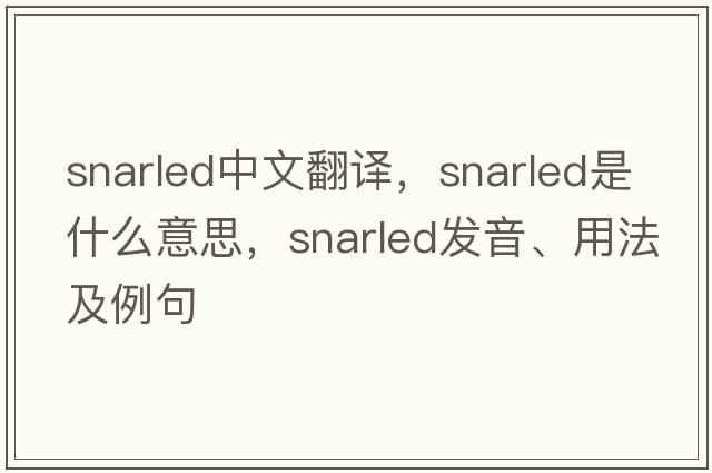 snarled中文翻譯，snarled是什么意思，snarled發(fā)音、用法及例句