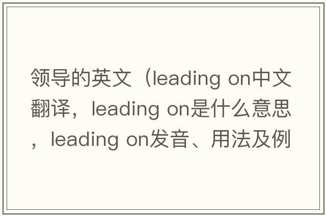 領導的英文（leading on中文翻譯，leading on是什么意思，leading on發(fā)音、用法及例句）