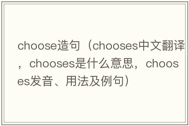 choose造句（chooses中文翻譯，chooses是什么意思，chooses發(fā)音、用法及例句）