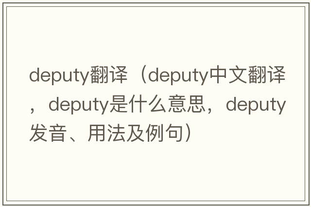 deputy翻譯（deputy中文翻譯，deputy是什么意思，deputy發(fā)音、用法及例句）