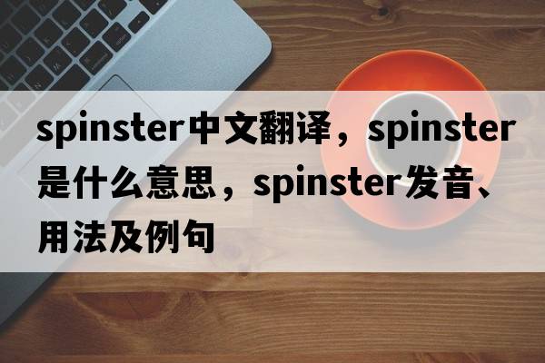 spinster中文翻譯，spinster是什么意思，spinster發(fā)音、用法及例句