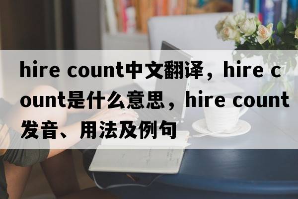 hire count中文翻譯，hire count是什么意思，hire count發(fā)音、用法及例句