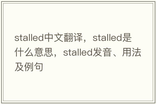 stalled中文翻譯，stalled是什么意思，stalled發(fā)音、用法及例句