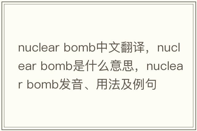 nuclear bomb中文翻譯，nuclear bomb是什么意思，nuclear bomb發(fā)音、用法及例句