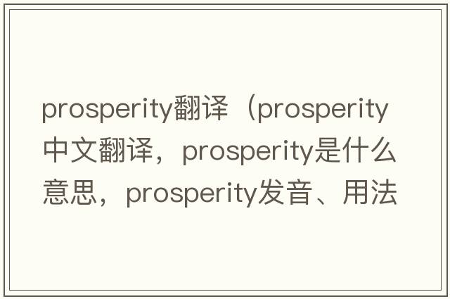 prosperity翻譯（prosperity中文翻譯，prosperity是什么意思，prosperity發(fā)音、用法及例句）