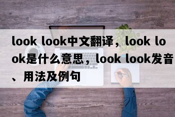 look look中文翻譯，look look是什么意思，look look發(fā)音、用法及例句