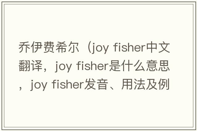 喬伊費(fèi)希爾（joy fisher中文翻譯，joy fisher是什么意思，joy fisher發(fā)音、用法及例句）