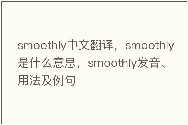 smoothly中文翻譯，smoothly是什么意思，smoothly發(fā)音、用法及例句