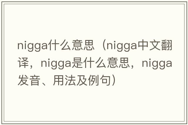 nigga什么意思（nigga中文翻譯，nigga是什么意思，nigga發(fā)音、用法及例句）
