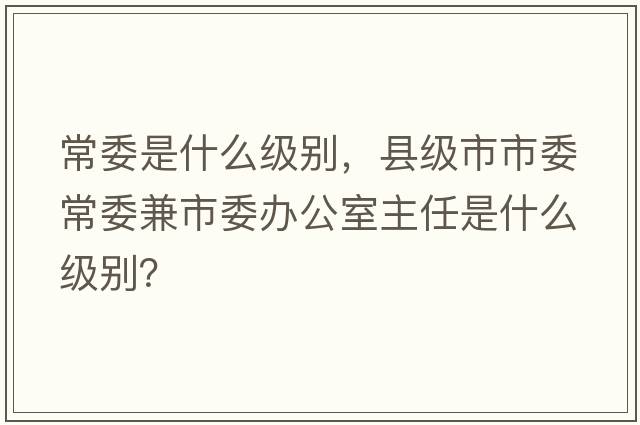 常委是什么級別，縣級市市委常委兼市委辦公室主任是什么級別？