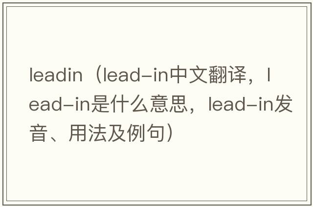 leadin（lead-in中文翻譯，lead-in是什么意思，lead-in發(fā)音、用法及例句）